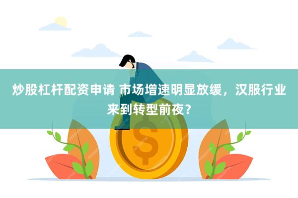 炒股杠杆配资申请 市场增速明显放缓，汉服行业来到转型前夜？
