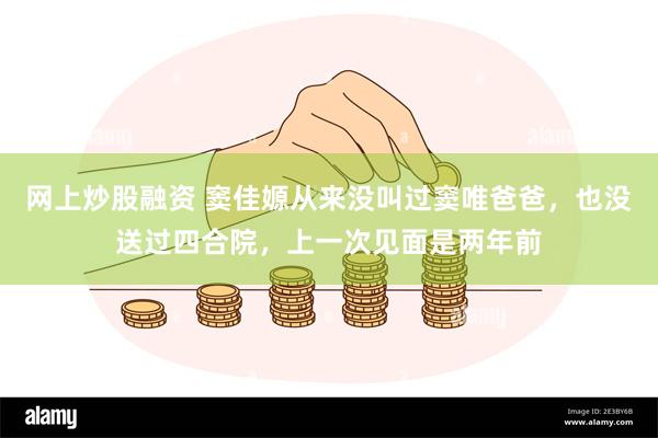 网上炒股融资 窦佳嫄从来没叫过窦唯爸爸，也没送过四合院，上一次见面是两年前