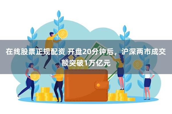 在线股票正规配资 开盘20分钟后，沪深两市成交额突破1万亿元
