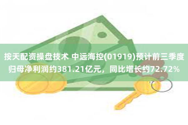 按天配资操盘技术 中远海控(01919)预计前三季度归母净利润约381.21亿元，同比增长约72.72%
