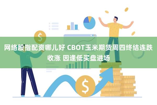 网络股指配资哪儿好 CBOT玉米期货周四终结连跌收涨 因逢低买盘进场