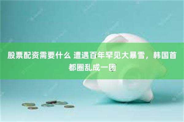 股票配资需要什么 遭遇百年罕见大暴雪，韩国首都圈乱成一团