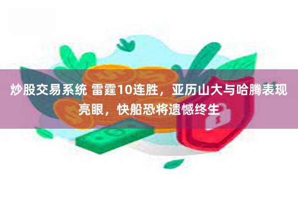 炒股交易系统 雷霆10连胜，亚历山大与哈腾表现亮眼，快船恐将遗憾终生