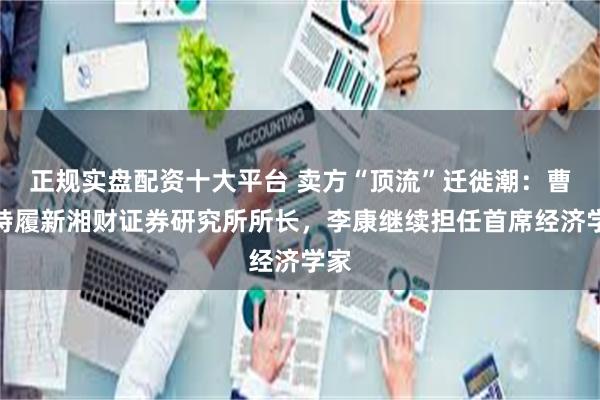 正规实盘配资十大平台 卖方“顶流”迁徙潮：曹旭特履新湘财证券研究所所长，李康继续担任首席经济学家