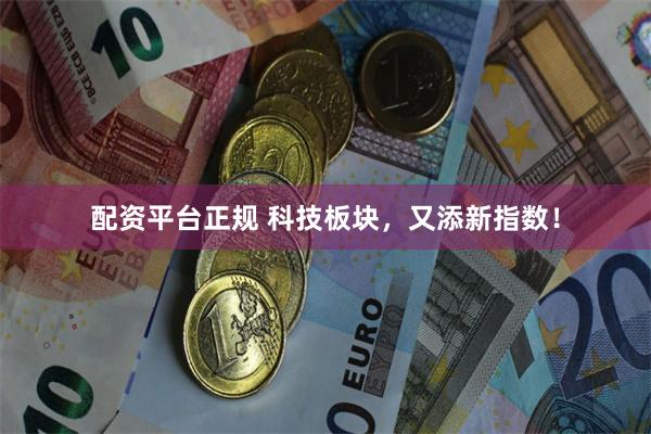 配资平台正规 科技板块，又添新指数！