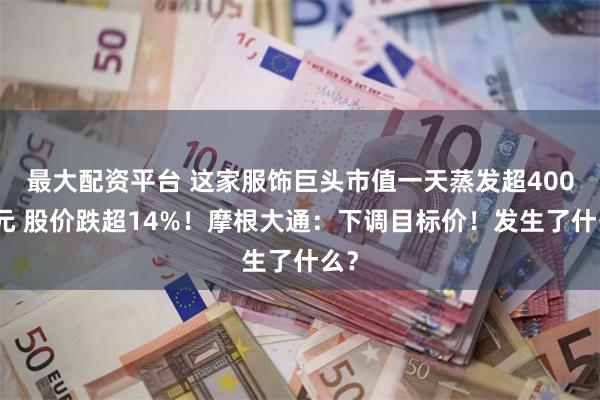 最大配资平台 这家服饰巨头市值一天蒸发超400亿元 股价跌超14%！摩根大通：下调目标价！发生了什么？