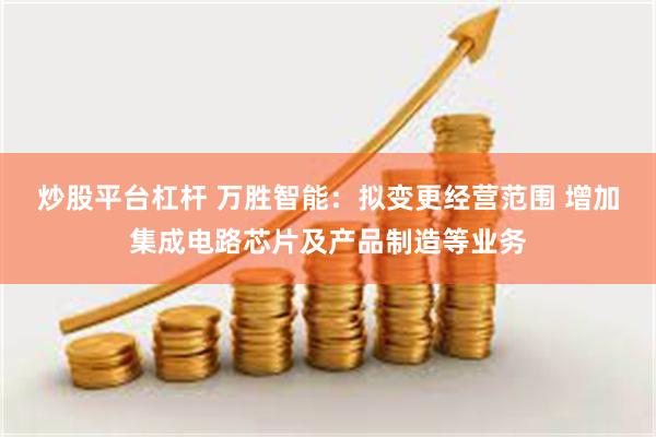 炒股平台杠杆 万胜智能：拟变更经营范围 增加集成电路芯片及产品制造等业务