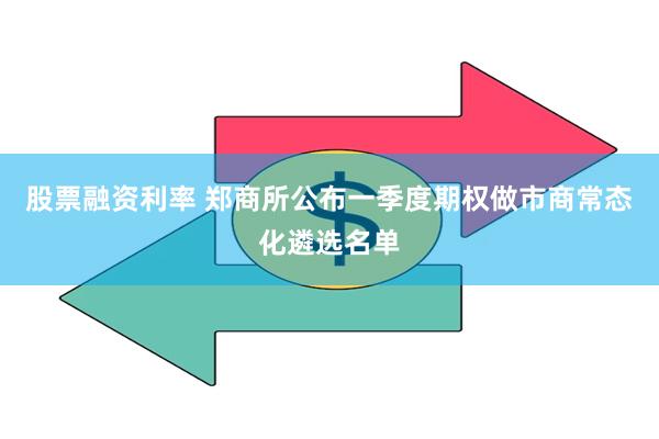 股票融资利率 郑商所公布一季度期权做市商常态化遴选名单
