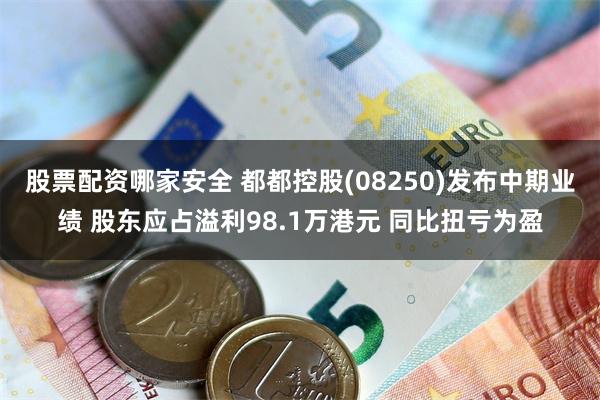 股票配资哪家安全 都都控股(08250)发布中期业绩 股东应占溢利98.1万港元 同比扭亏为盈
