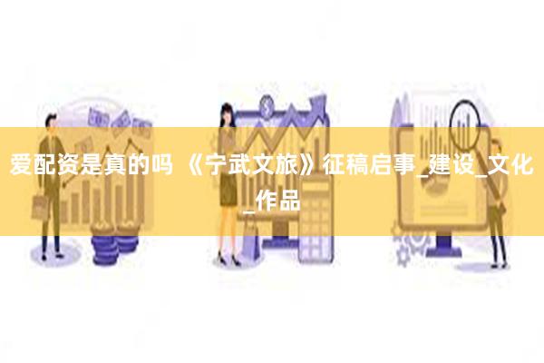 爱配资是真的吗 《宁武文旅》征稿启事_建设_文化_作品