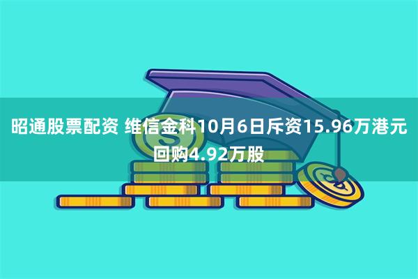昭通股票配资 维信金科10月6日斥资15.96万港元回购4.92万股