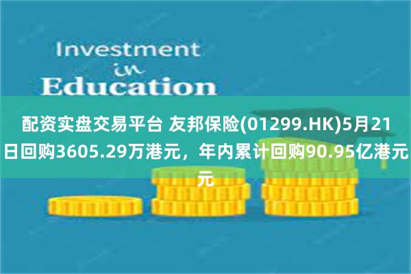 配资实盘交易平台 友邦保险(01299.HK)5月21日回购3605.29万港元，年内累计回购90.95亿港元