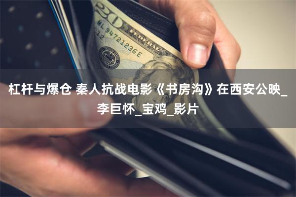 杠杆与爆仓 秦人抗战电影《书房沟》在西安公映_李巨怀_宝鸡_影片