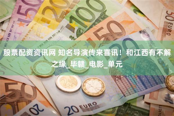 股票配资资讯网 知名导演传来喜讯！和江西有不解之缘_毕赣_电影_单元