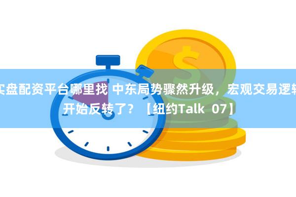 实盘配资平台哪里找 中东局势骤然升级，宏观交易逻辑开始反转了？【纽约Talk  07】