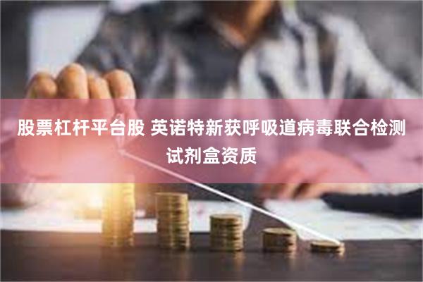 股票杠杆平台股 英诺特新获呼吸道病毒联合检测试剂盒资质